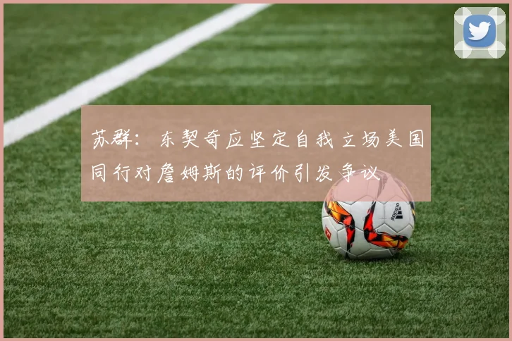 苏群：东契奇应坚定自我立场美国同行对詹姆斯的评价引发争议