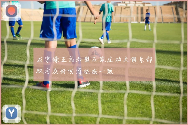 龙宇壕正式加盟石家庄功夫俱乐部双方友好协商达成一致