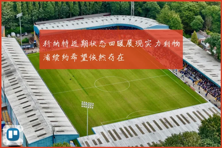 科纳特近期状态回暖展现实力利物浦续约希望依然存在